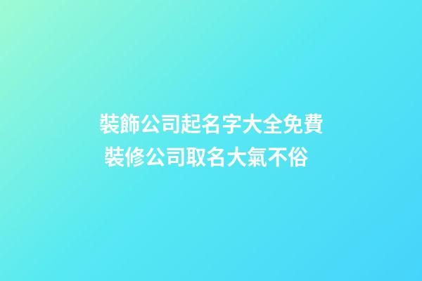 裝飾公司起名字大全免費 裝修公司取名大氣不俗-第1張-公司起名-玄機派